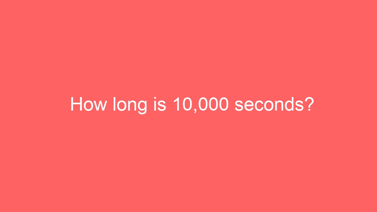 How long is 10,000 seconds?