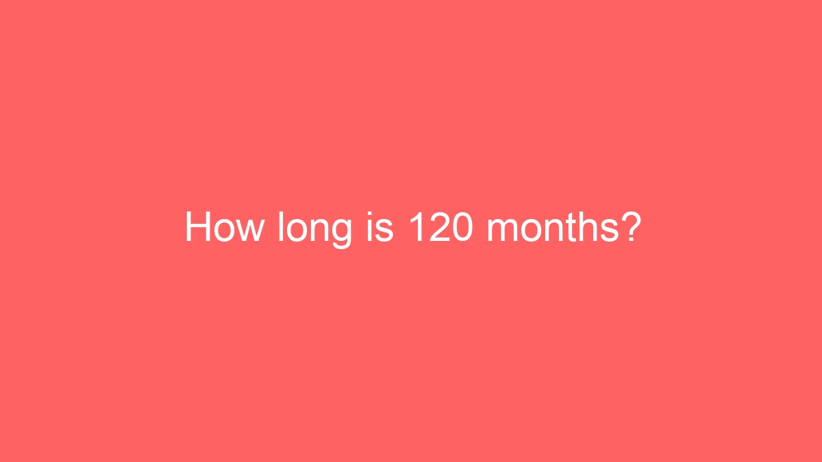 How long is 120 months?