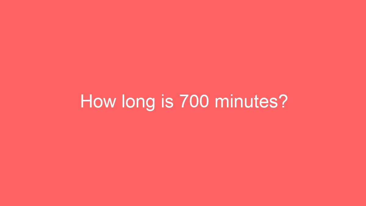 How long is 700 minutes?