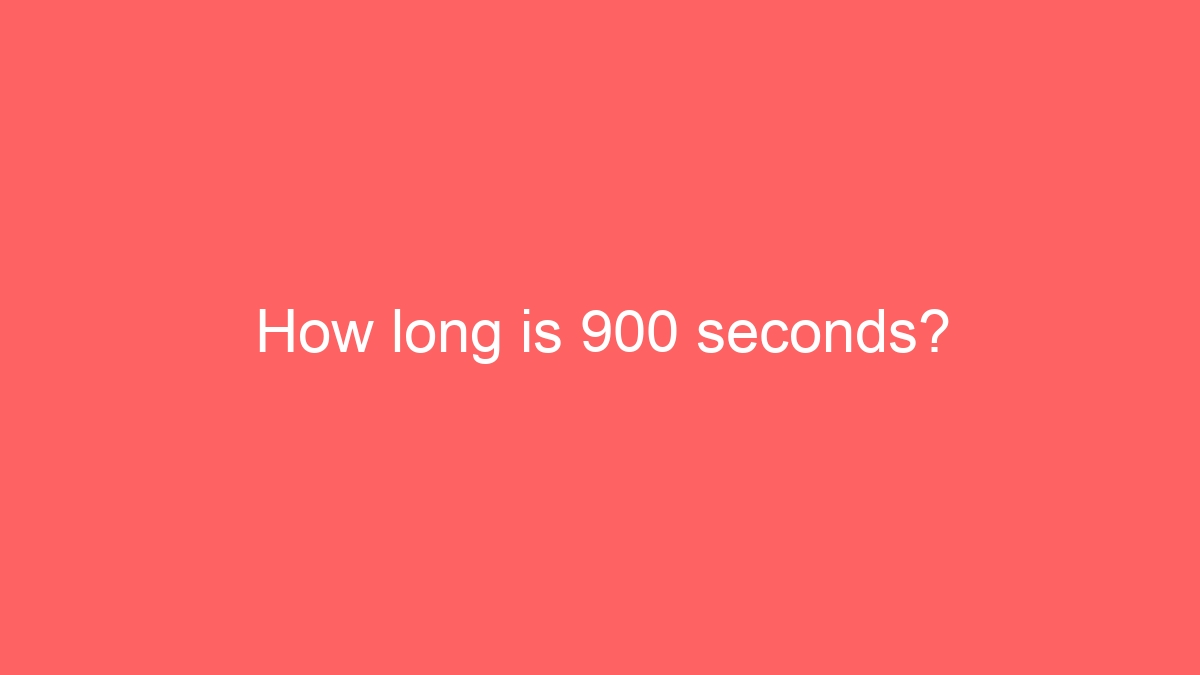 How long is 900 seconds?